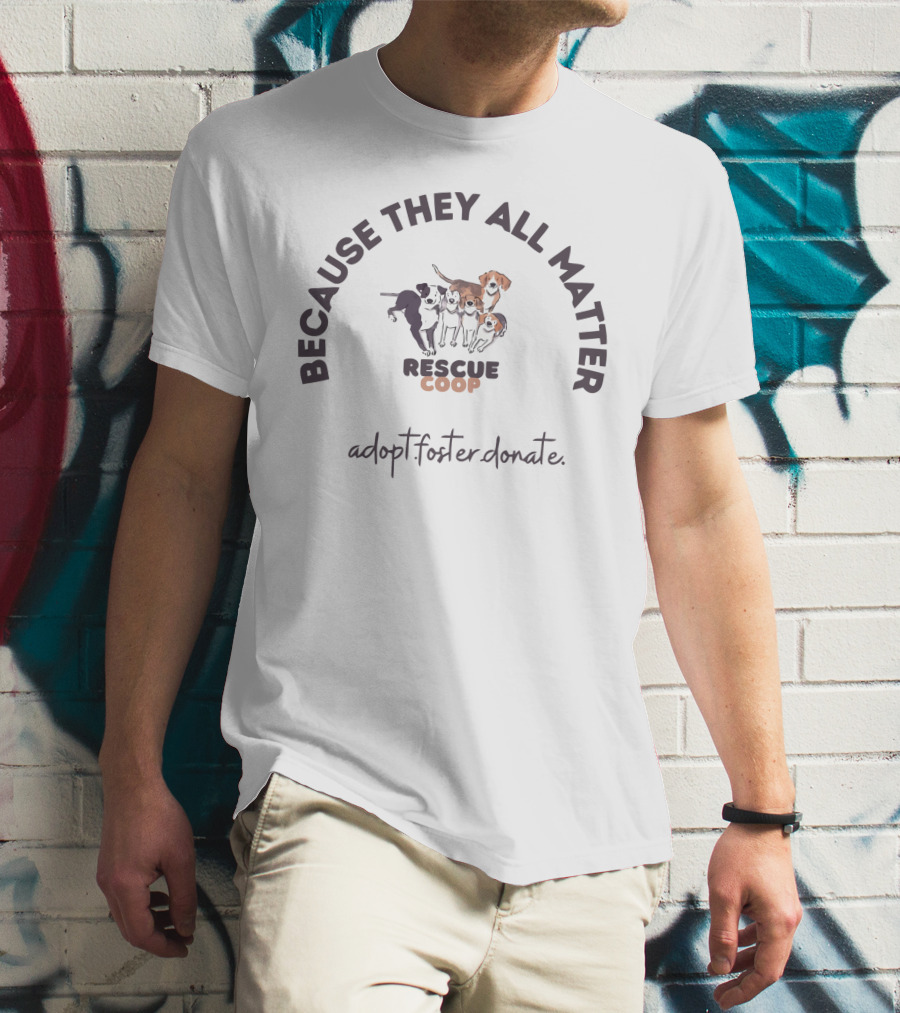 Because They All Matter Rescue Coop Adopt Foster Donate T-Shirt