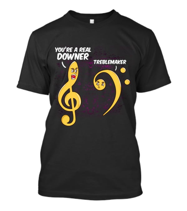 You're A Real Downer Treblemaker Music Teacher Notes T-Shirt