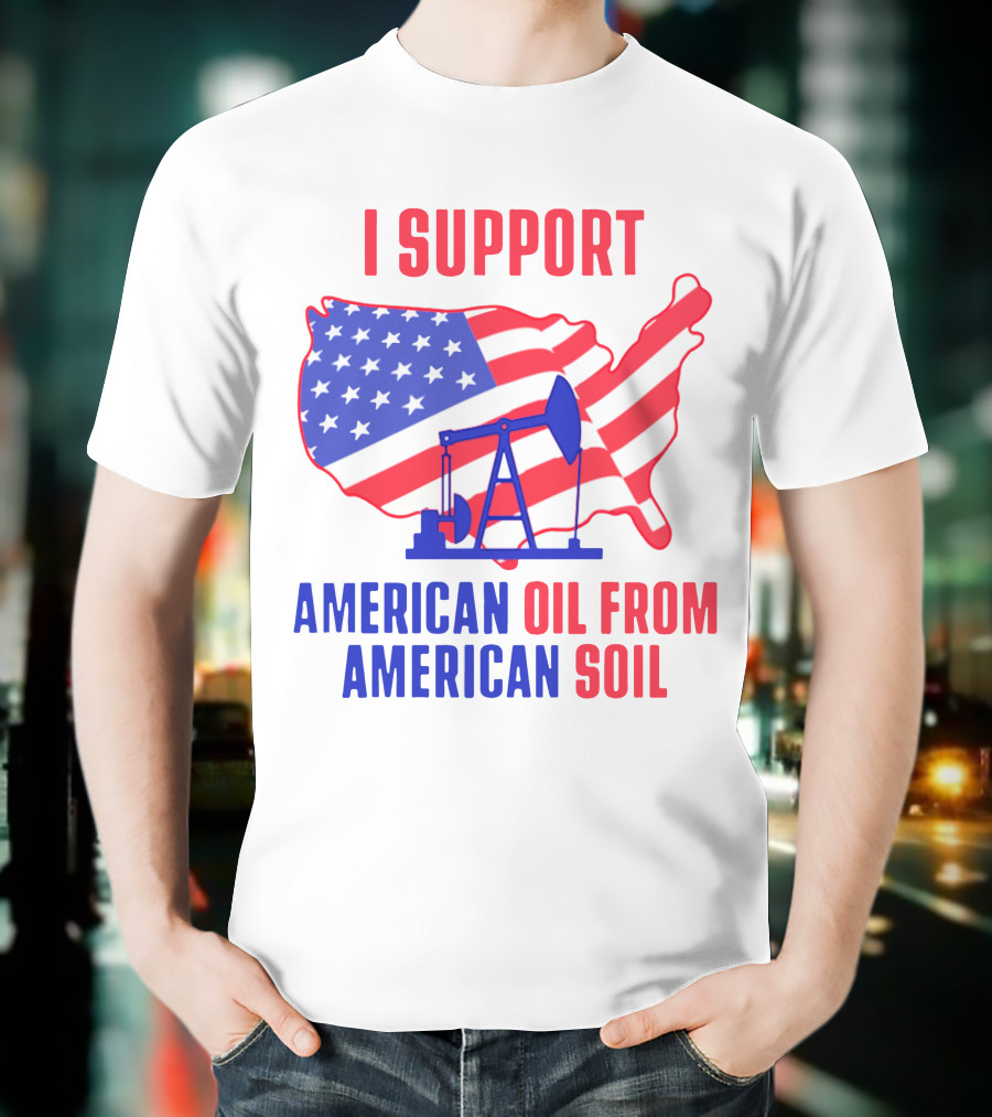 I Support American Oil From American Soil USA Flag Map Oil Pump T-Shirt