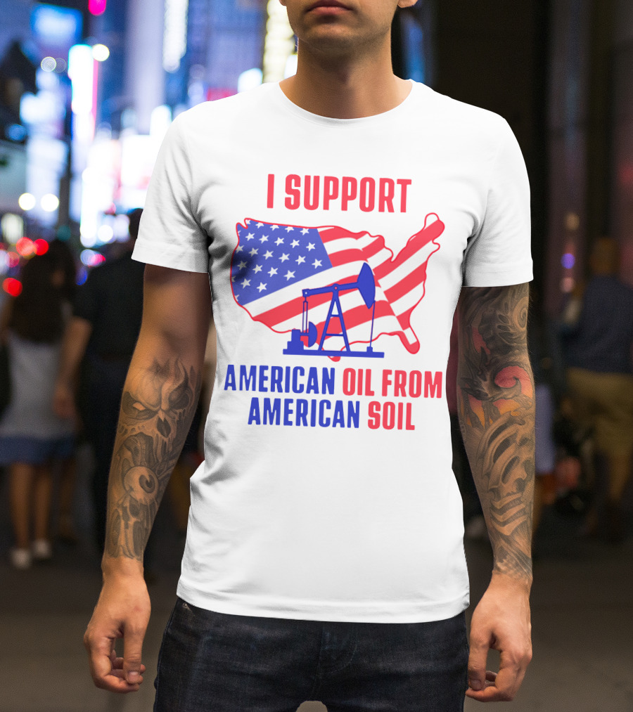 I Support American Oil From American Soil USA Flag Map Oil Pump T-Shirt
