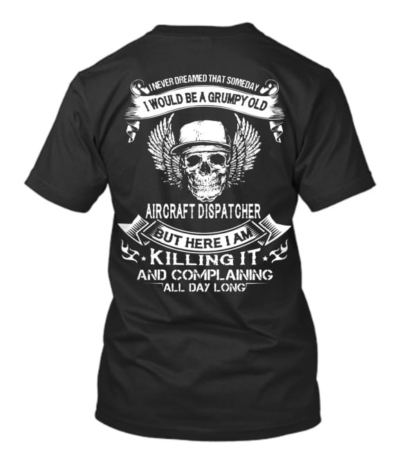 I Never Dreamed That Someday I Would Be A Grumpy Old Aircraft Dispatcher But Here I Am Killing It And Complaining All Day Long T-Shirt