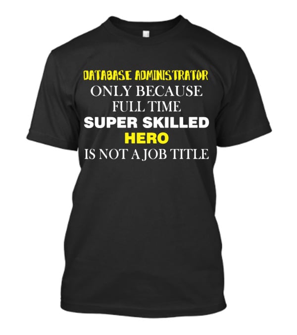 Database Administrator Only Because Full Time Super Skilled Hero Is Not A Job Title T-Shirt