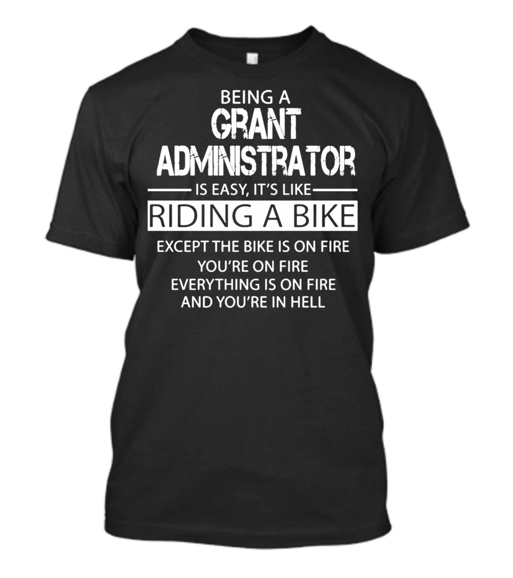 Being A Grant Administrator Is Easy It's Like Riding A Bike Except The Bike Is On Fire You're On Fire Everything Is On Fire And You're In Hell T-Shirt
