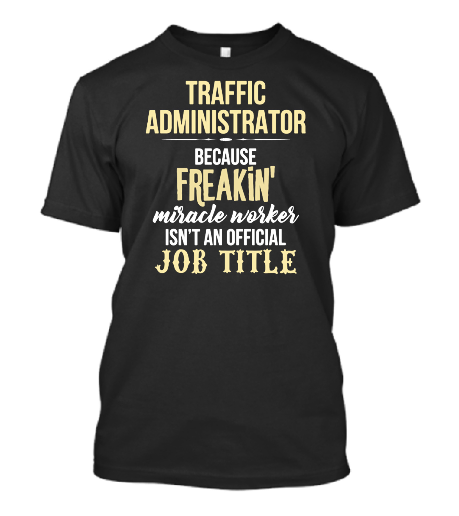 Traffic Administrator Because Freakin' Miracle Worker Isn't An Official Job Title T-Shirt