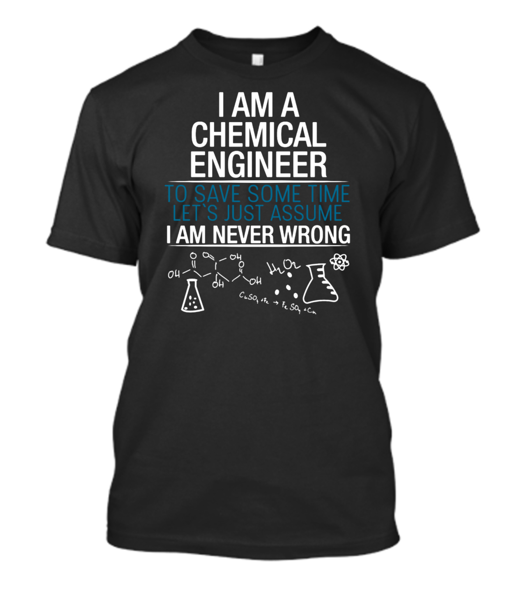 I Am A Chemical Engineer To Save Some Time Let's Just Assume I Am Never Wrong T-Shirt