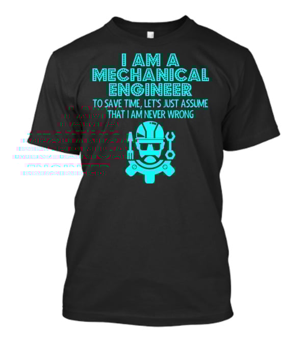 I Am A Mechanical Engineer To Save Time Let's Just Assume That I Am Never Wrong T-Shirt