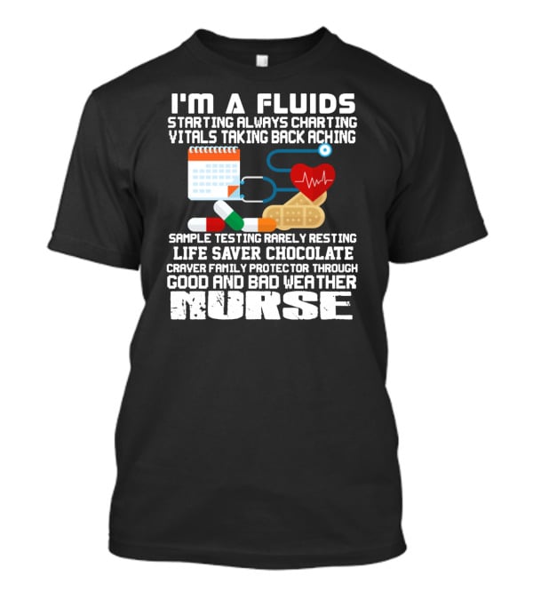 I'm A Fluids Starting Always Charting Vitals Taking Back Aching Sample Testing Rarely Resting Life Saver Chocolate Craver Family Protector Through Good And Bad Weather Nurse T-Shirt