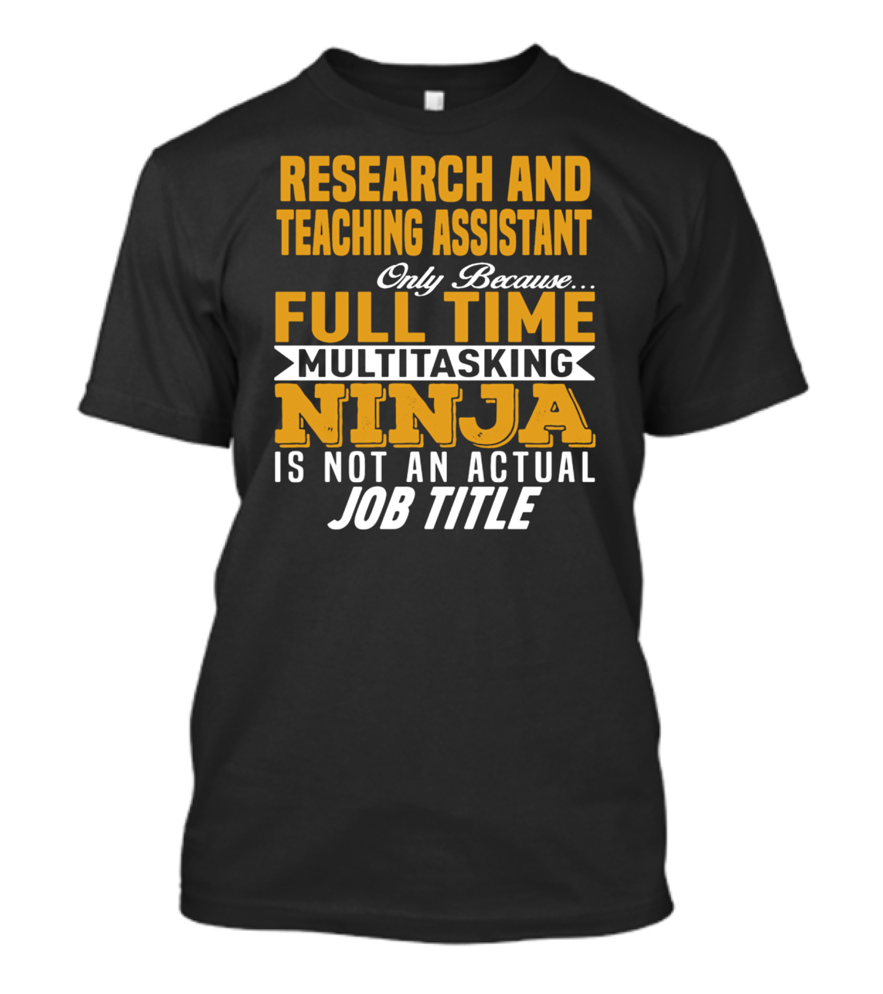 Research And Teaching Assistant Only Because Full Time Multitasking Ninja Is Not An Actual Job Title T-Shirt