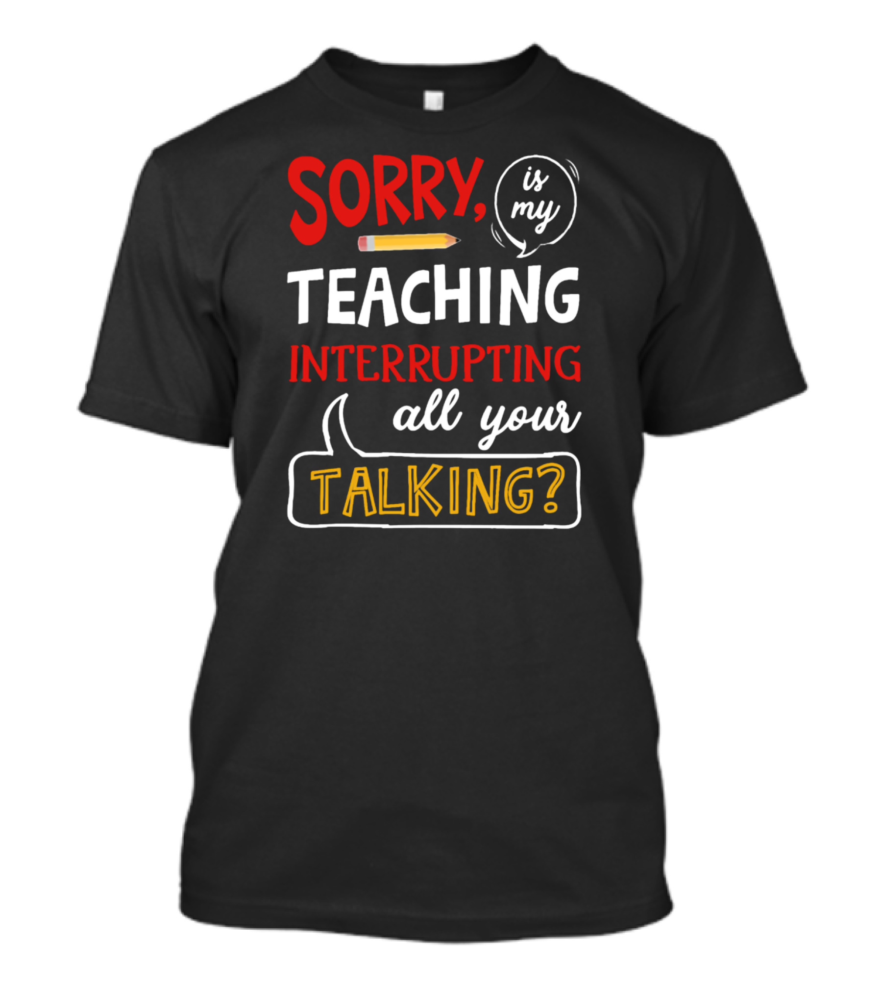 Sorry Is My Teaching Interrupting All Your Talking? T-Shirt
