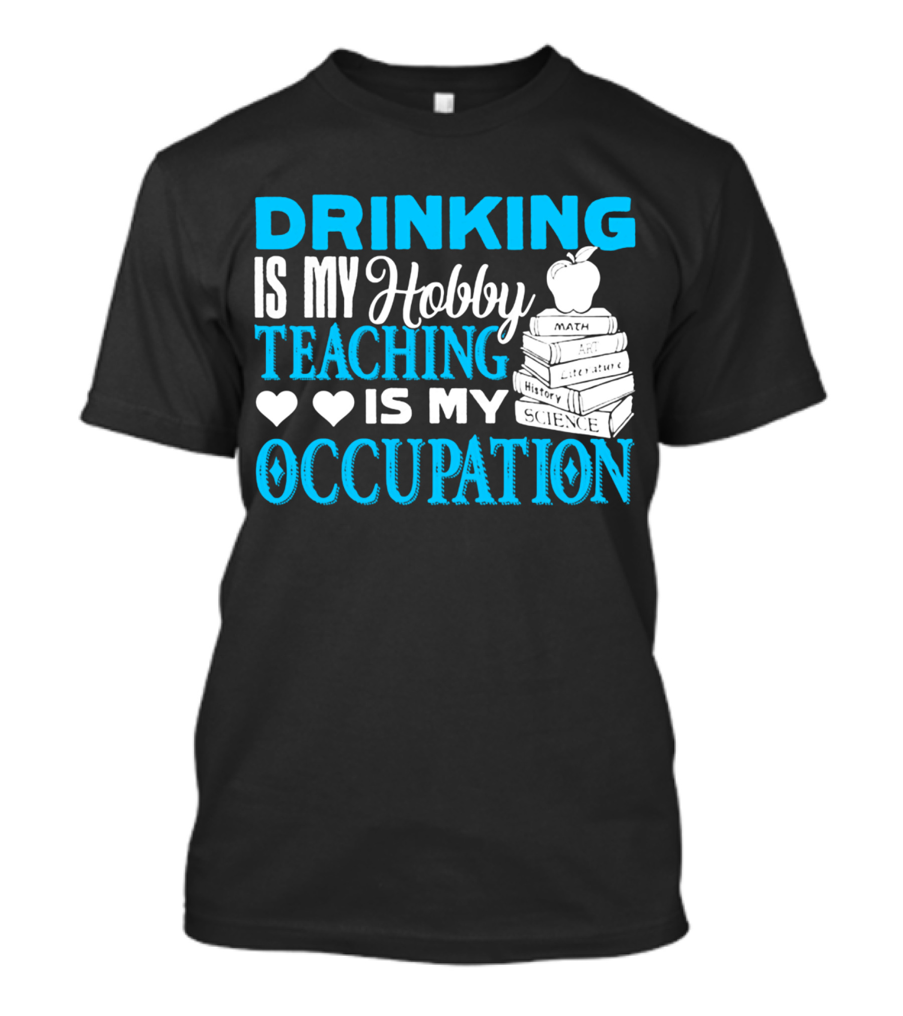 Drinking Is My Hobby Teaching Is My Occupation Math Art Literature History Science T-Shirt