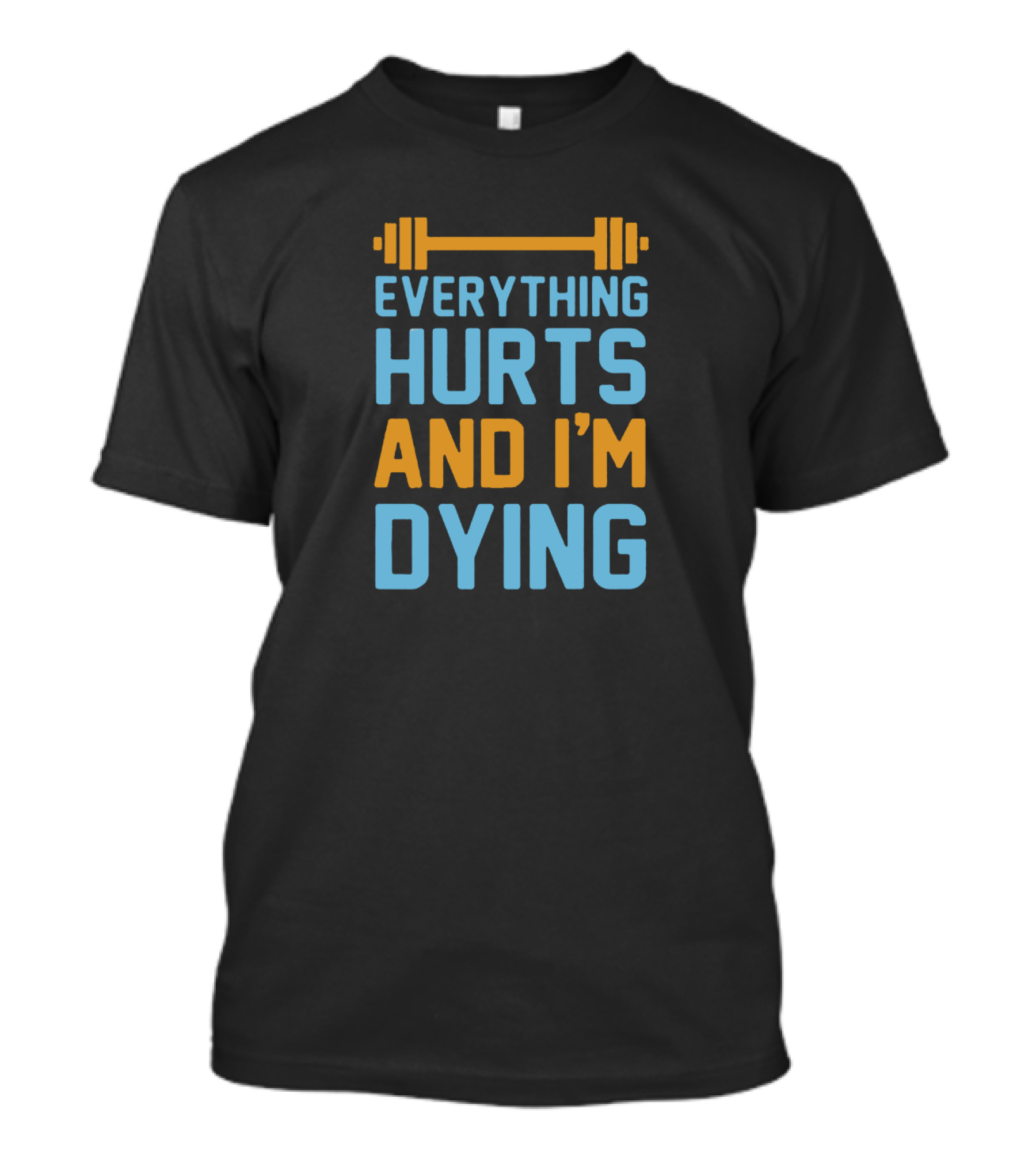 Everything Hurts And I'm Dying Fitness Barbell T-Shirt