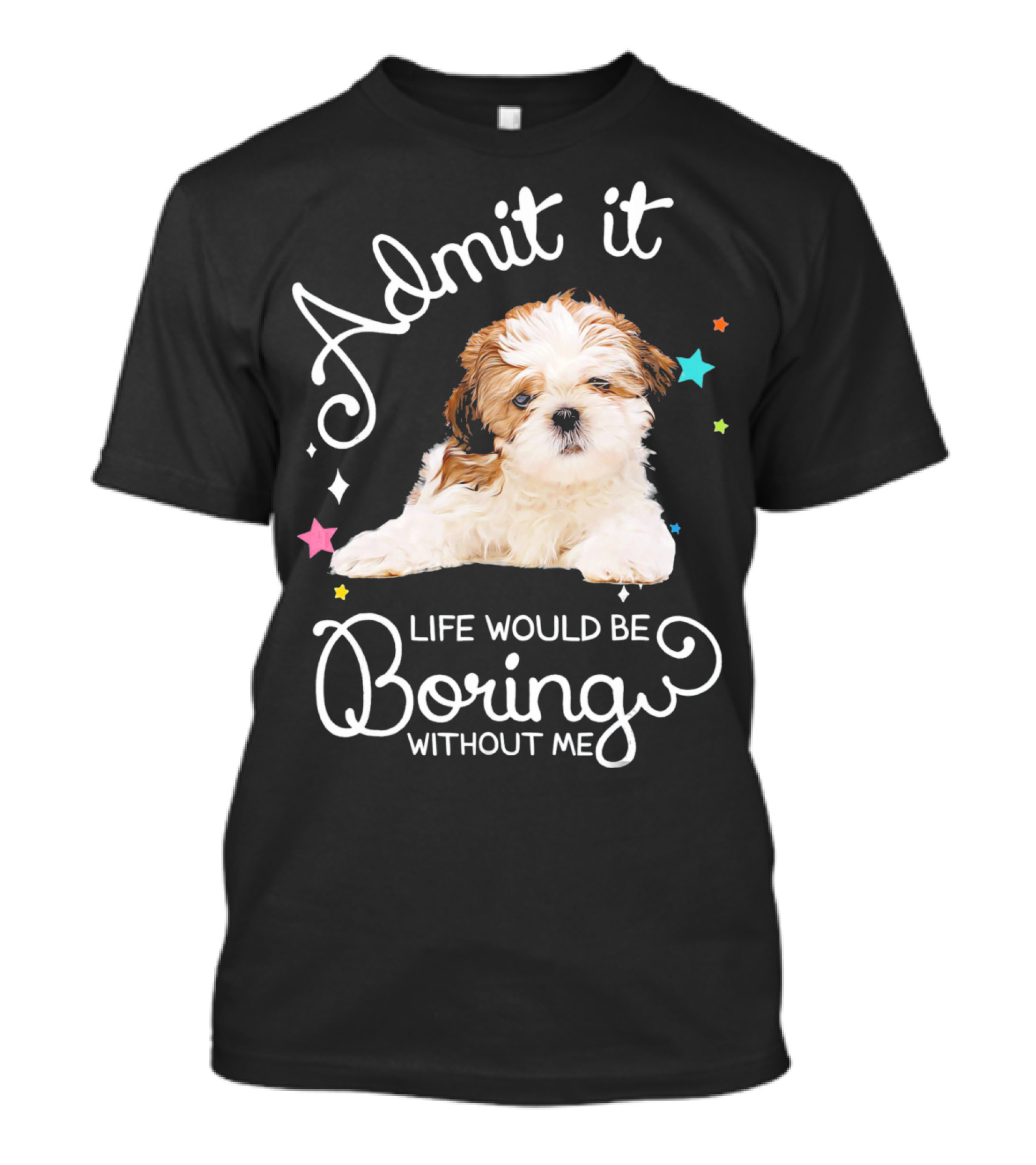 Admit It Life Would Be Boring Without Me Shih Tzu Puppy T-Shirt