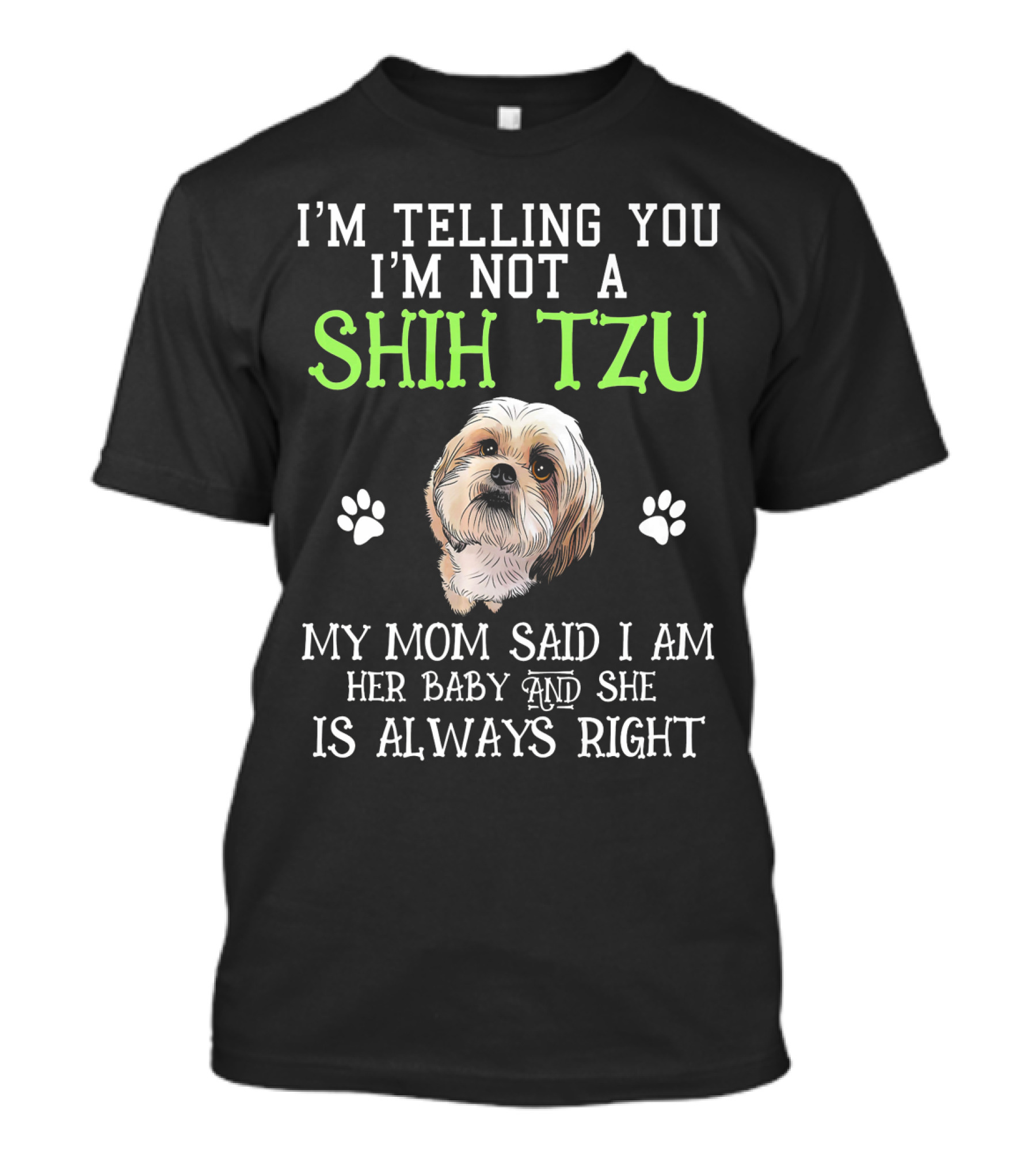 I'm Telling You I'm Not A Shih Tzu My Mom Said I Am Her Baby And She Is Always Right T-Shirt