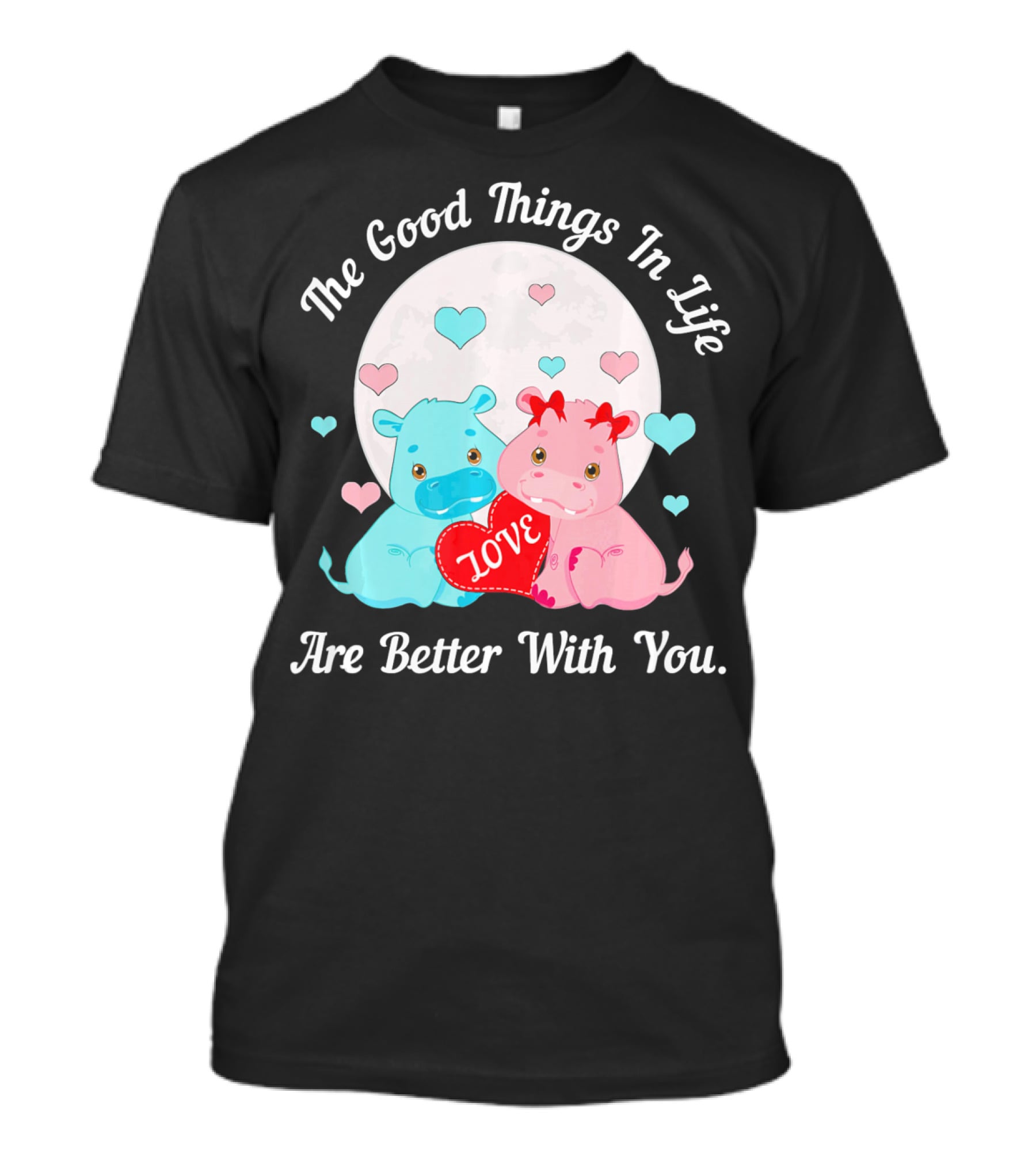 The Good Things In Life Are Better With You Cute Hippos Love Valentine T-Shirt