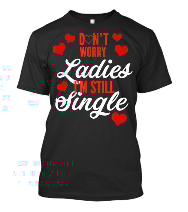 Ladies I'm Still Single Don't Worry Valent Hearts T-Shirt