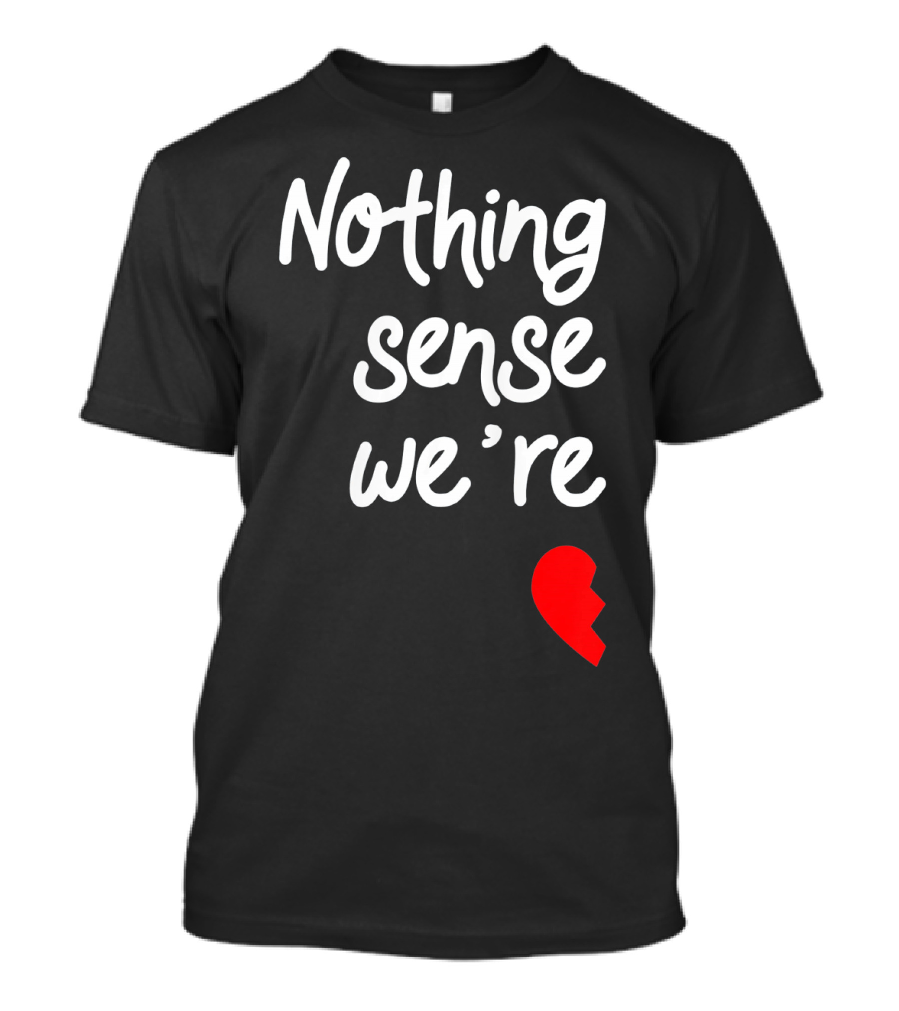 Nothing Sense We're Apart Broken Heart T-Shirt