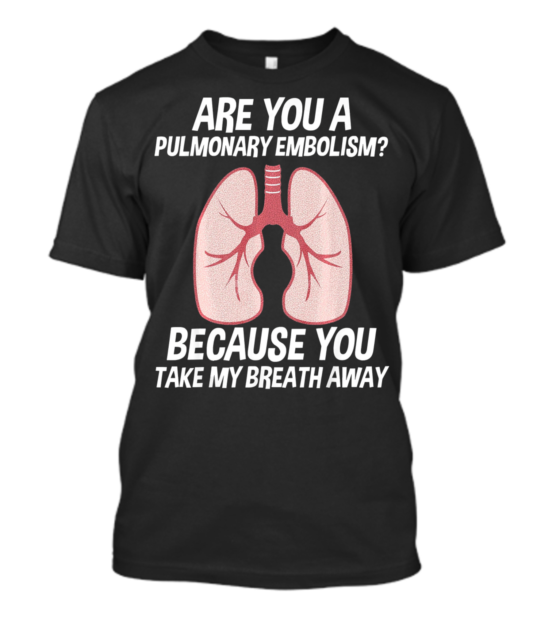 Are You A Pulmonary Embolism Because You Take My Breath Away Nurse Valentines Day Pulm T-Shirt
