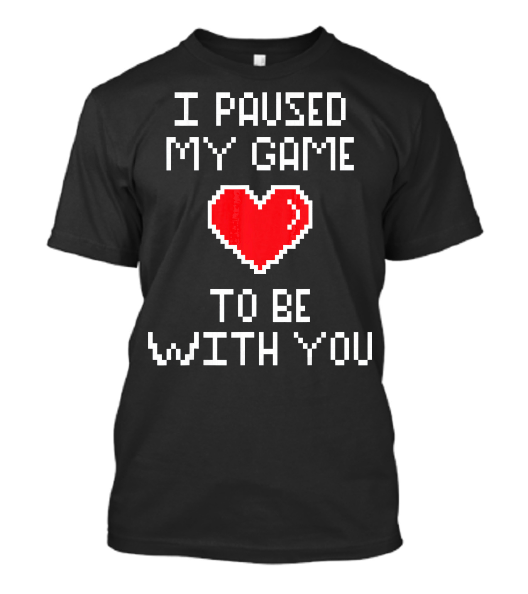 I Paused My Game To Be With You Pixel Heart Gaming T-Shirt