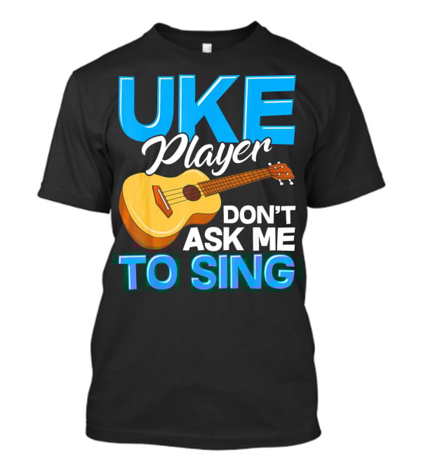Uke Player Don't Ask Me To Sing Funny Uke Player T-Shirt