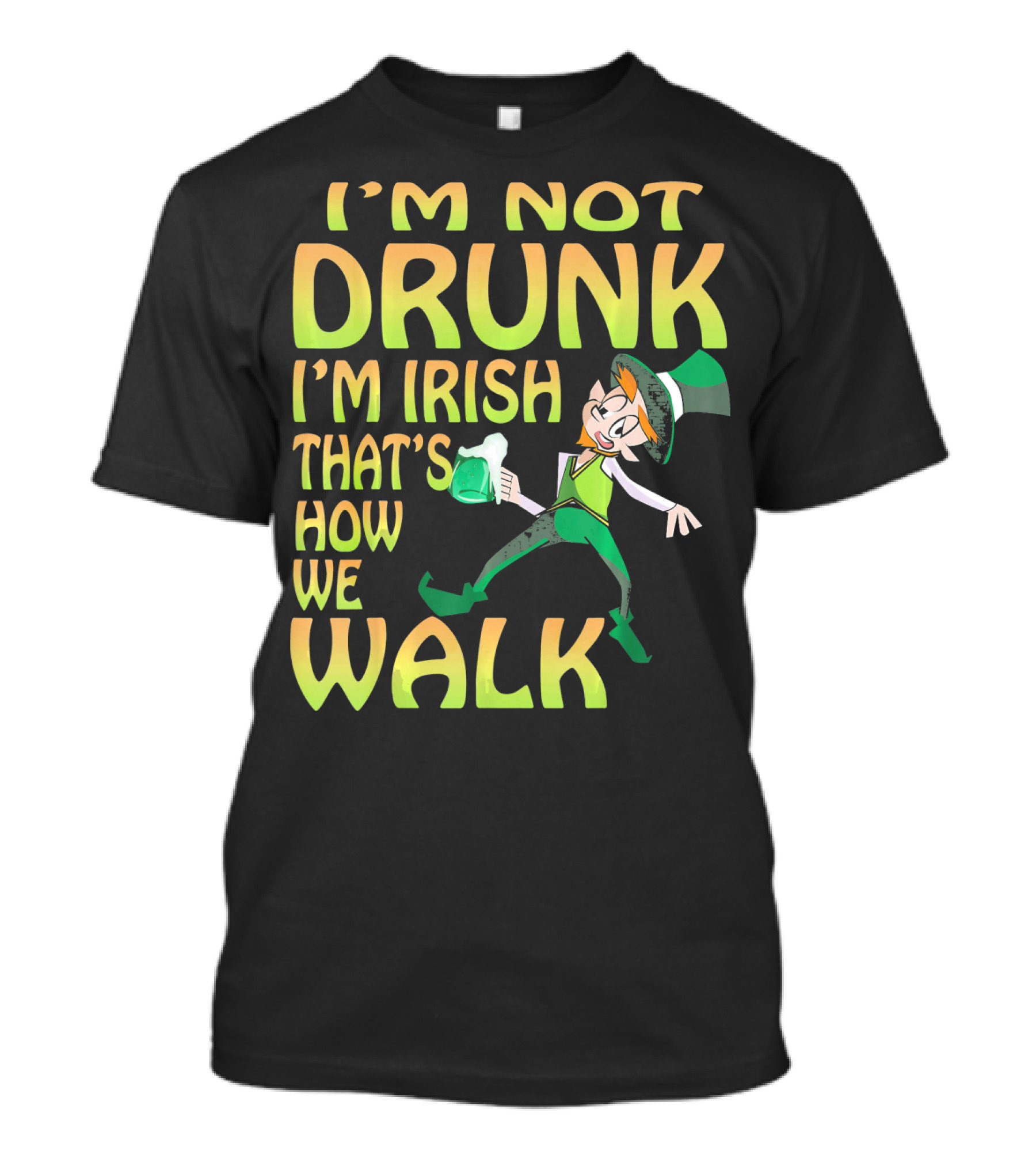 I'm Not Drunk I'm Irish That's How We Walk T-Shirt