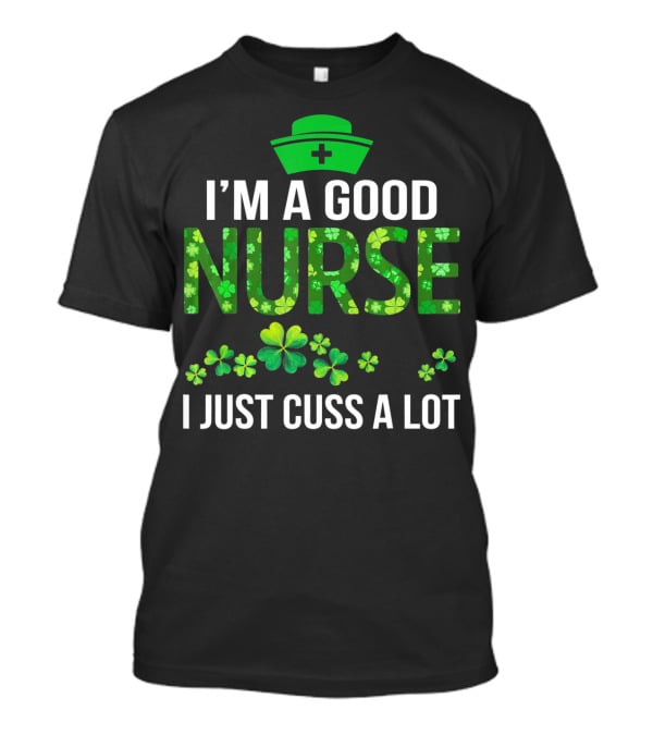 I'm A Good Nurse I Just Cuss A Lot Shamrock Pattern Hat T-Shirt