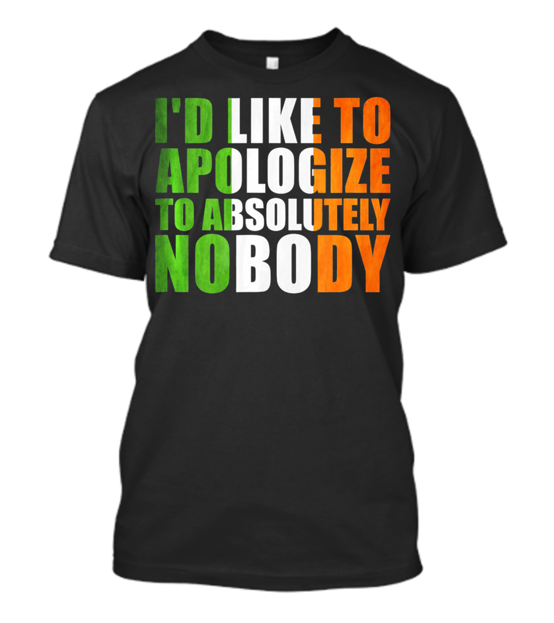 I'D LIKE TO APOLOGIZE TO ABSOLUTELY NOBODY Irish Flag Colors T-Shirt
