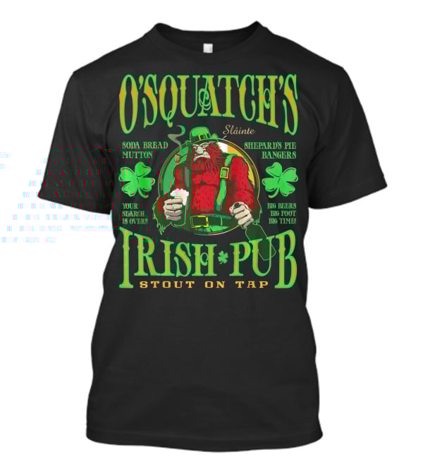 OSquatch's Irish Pub Sláinte Soda Bread Mutton Shepard's Pie Bangers Big Beers Big Foot Big Time Stout On Tap T-Shirt