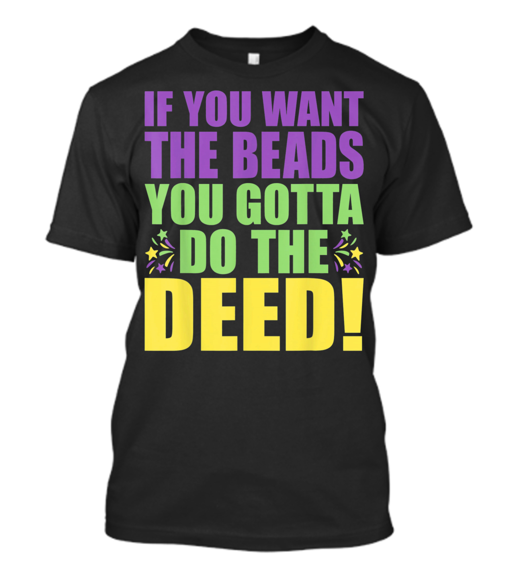 If You Want The Beads You Gotta Do The Deed T-Shirt