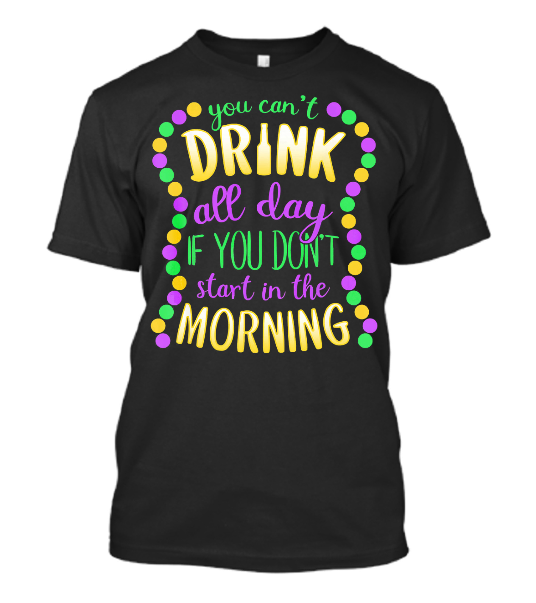 You Can’t Drink All Day If You Don’t Start In The Morning Mardi Gras Beads T-Shirt