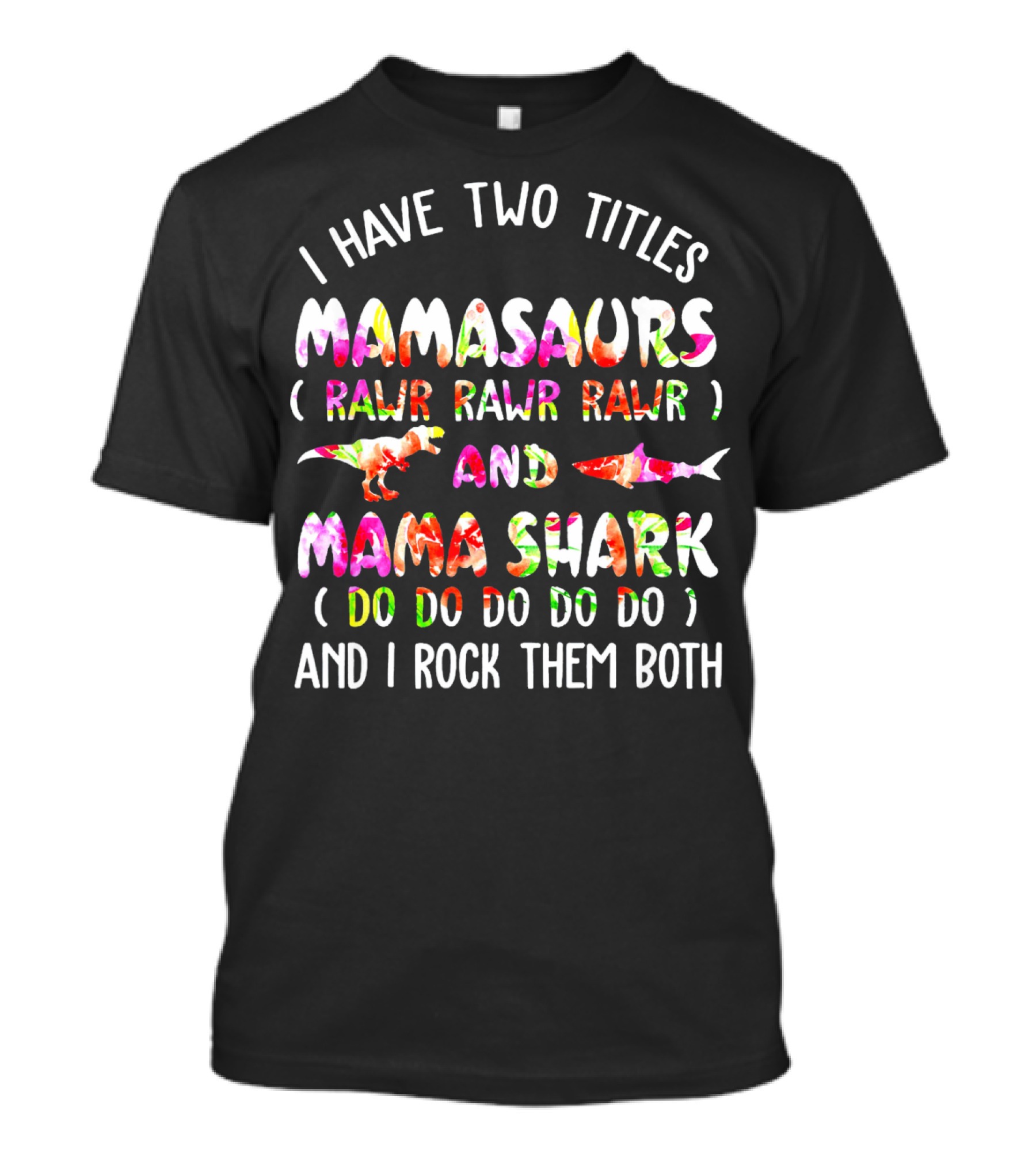 I Have Two Titles Mamasaurs Rawr Rawr Rawr And Mama Shark Do Do Do Do Do And I Rock Them Both T-Shirt