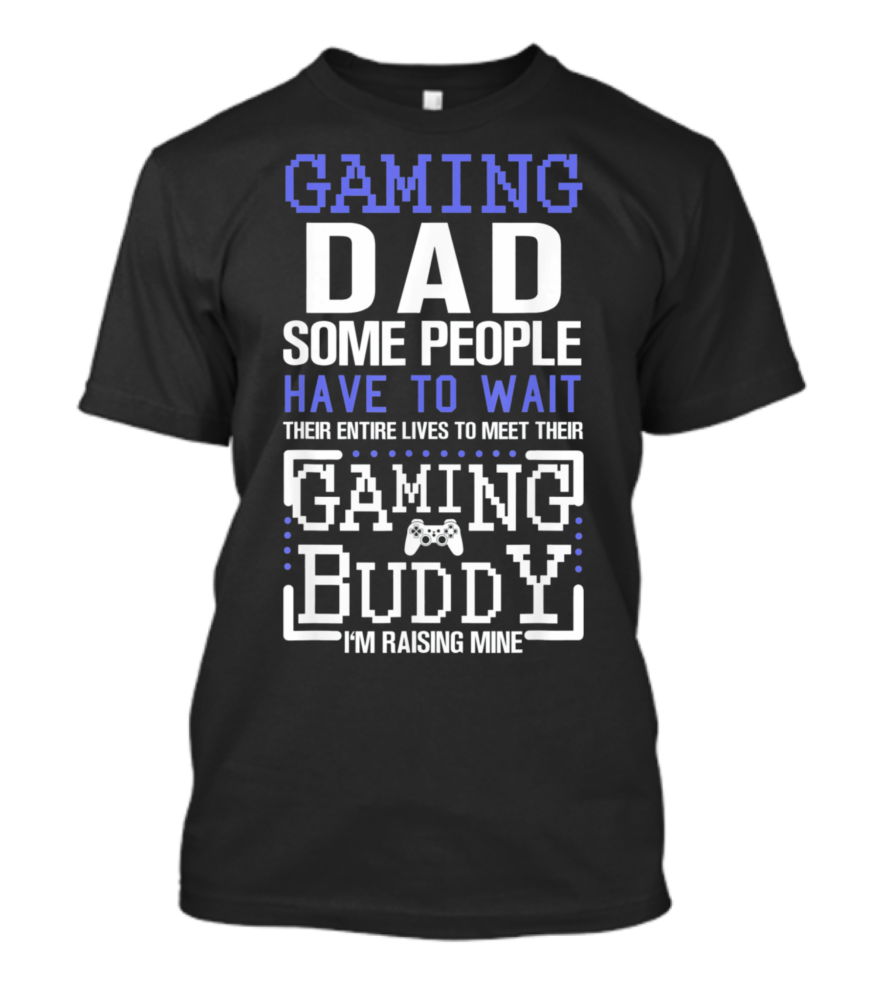 GAMING DAD SOME PEOPLE HAVE TO WAIT THEIR ENTIRE LIVES TO MEET THEIR GAMING BUDDY I'M RAISING MINE T-Shirt