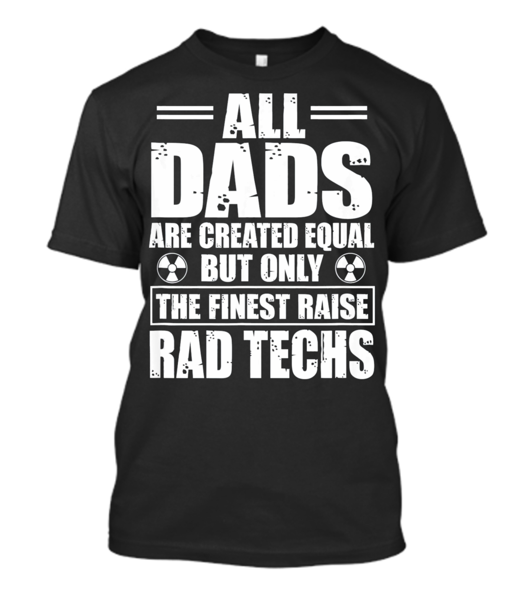 ALL DADS ARE CREATED EQUAL BUT ONLY THE FINEST RAISE RAD TECHS T-Shirt