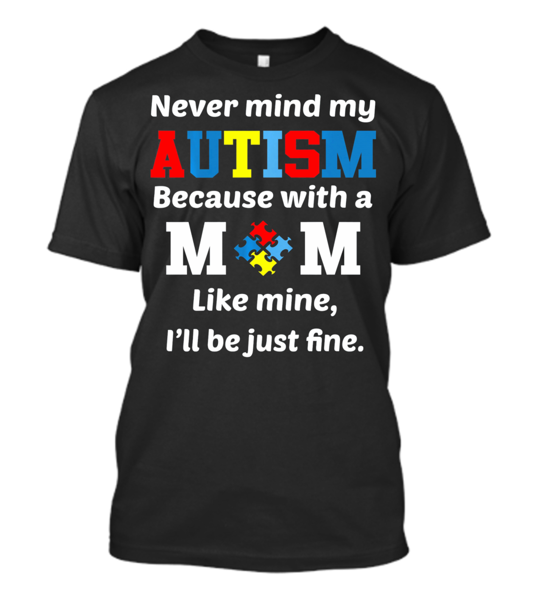 Never Mind My Autism Because With A Mom Like Mine I'll Be Just Fine T-Shirt