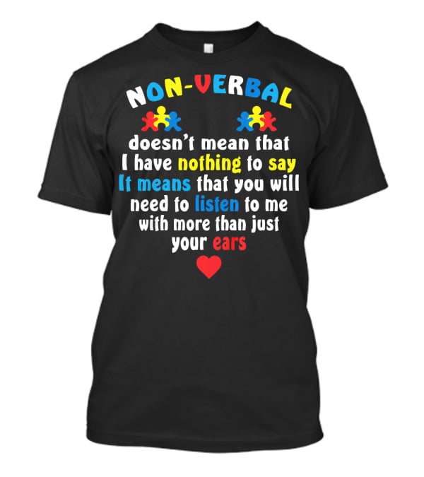 Autism Awareness Non-Verbal Doesn't Mean Nothing To Say Listen To Me With More Than Just Your Ears T-Shirt