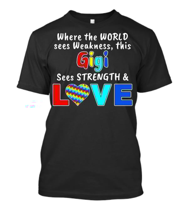 Where The World Sees Weakness This Gigi Sees Strength And Love Autism Awareness T-Shirt