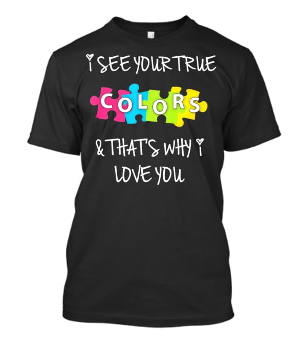 I SEE YOUR TRUE COLORS And THAT'S WHY I LOVE YOU Proud Autism Awareness T-Shirt