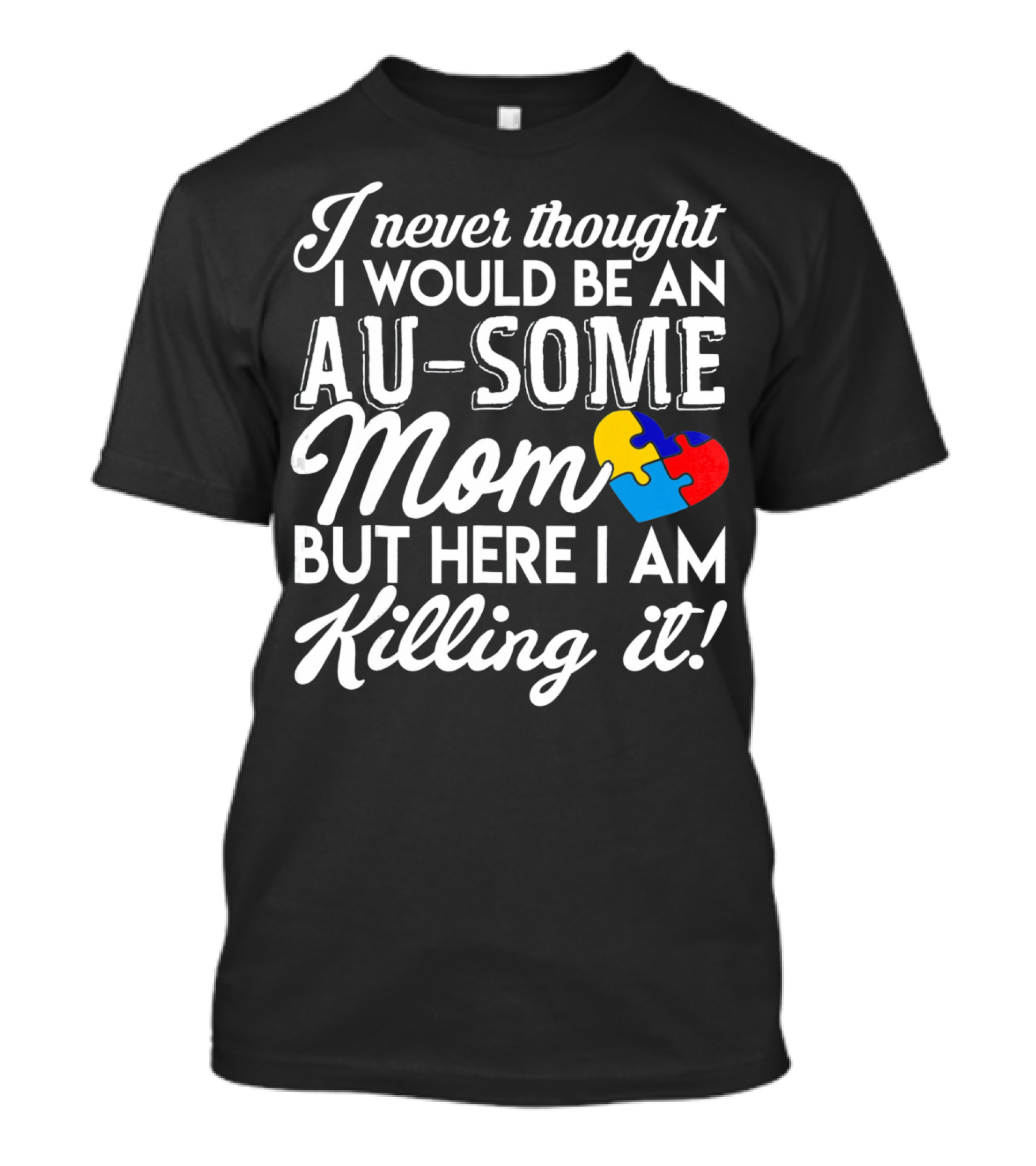 I Never Thought I Would Be An Au-Some Mom But Here I Am Killing It Autism Awareness T-Shirt