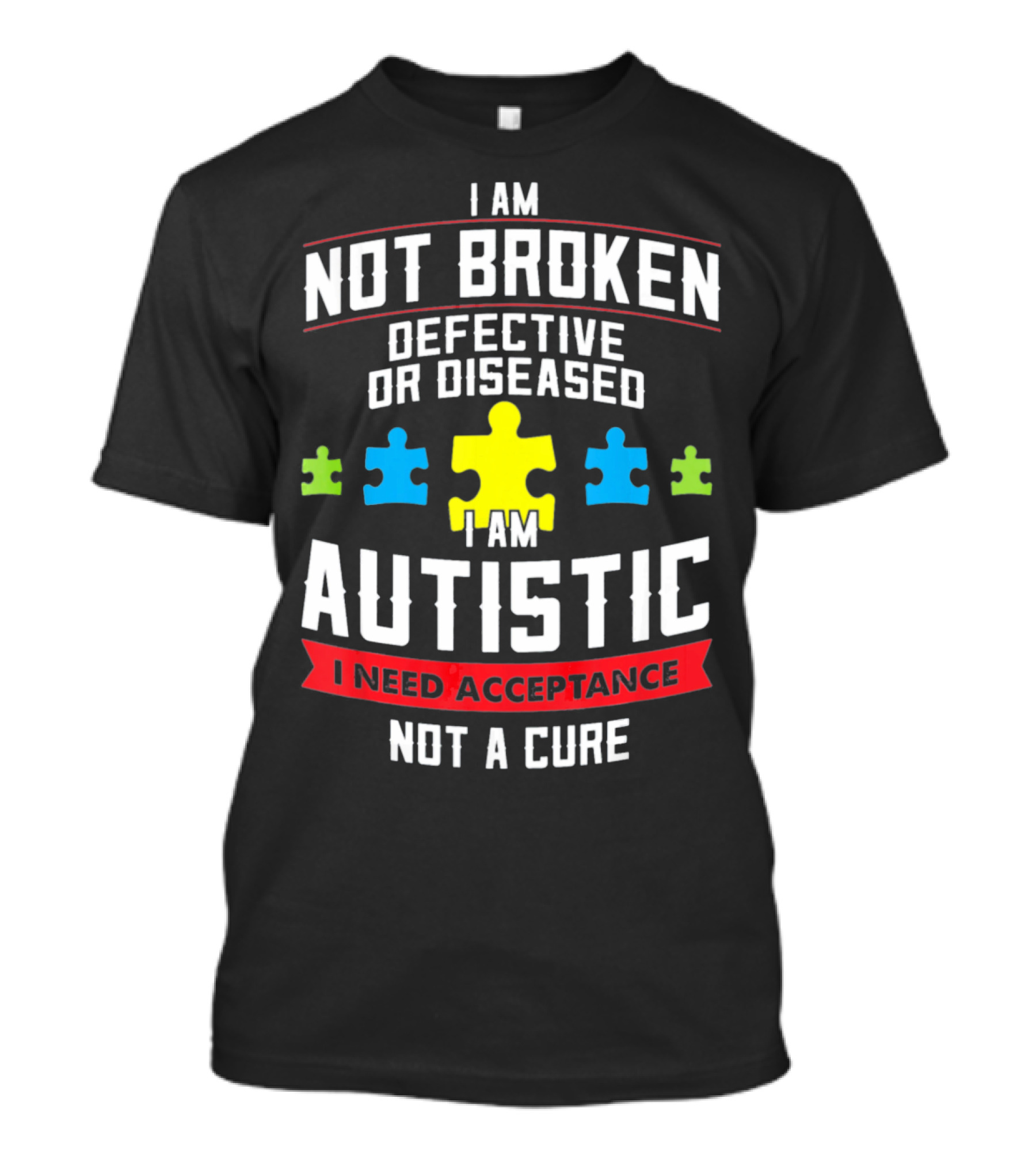 I AM NOT BROKEN DEFECTIVE OR DISEASED I AM AUTISTIC I NEED ACCEPTANCE NOT A CURE T-Shirt