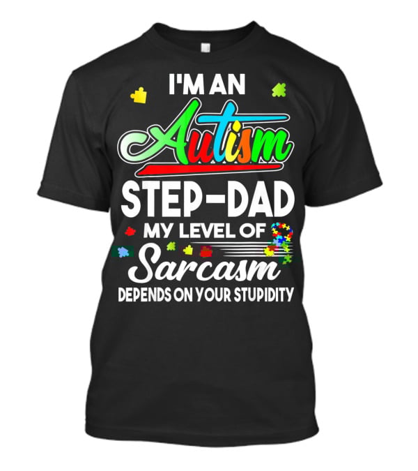 I'm An Autism Step-Dad My Level Of Sarcasm Depends On Your Stupidity T-Shirt