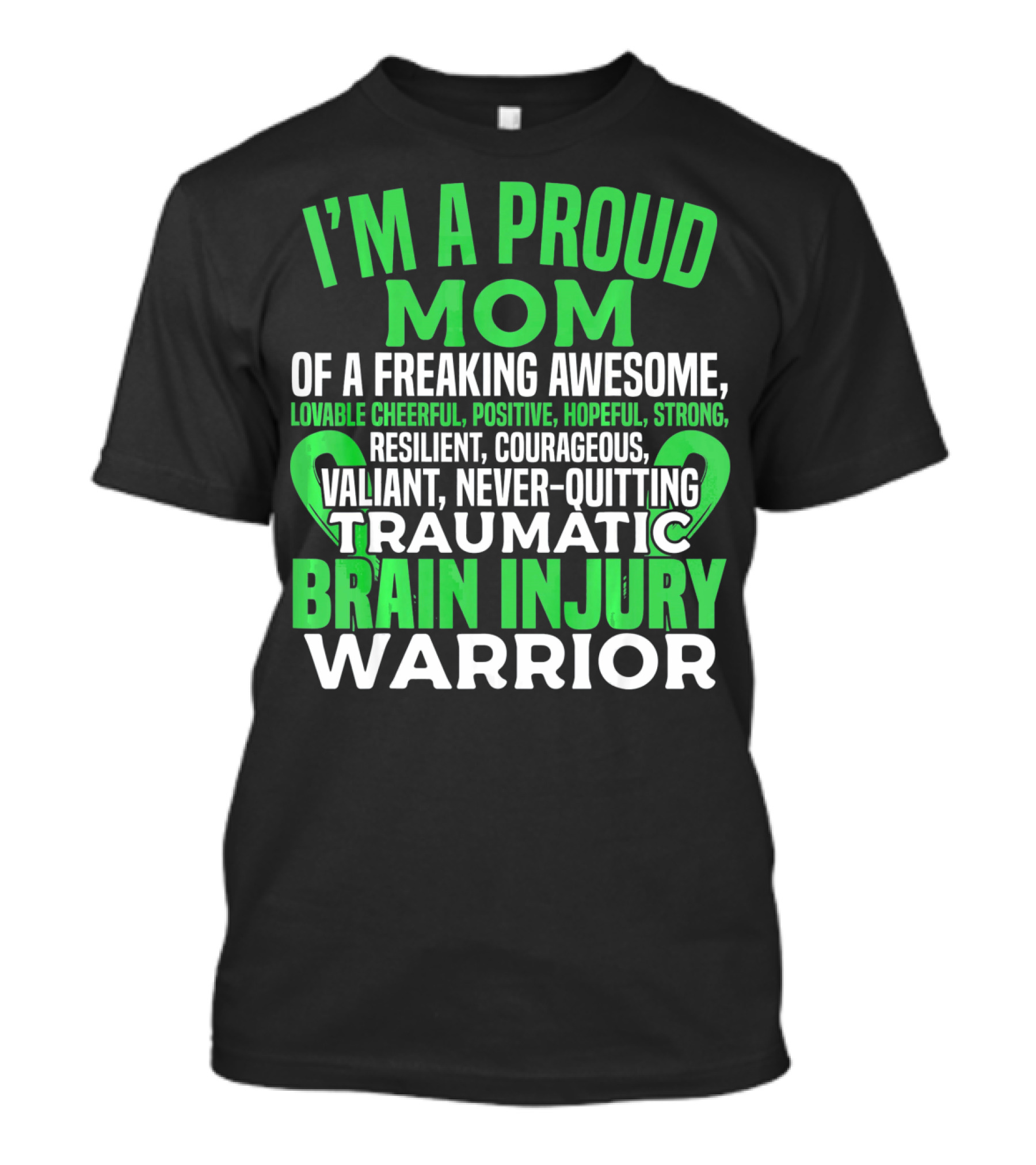 I'M A PROUD MOM OF A FREAKING AWESOME TRAUMATIC BRAIN INJURY WARRIOR LOVABLE CHEERFUL POSITIVE HOPEFUL STRONG RESILIENT COURAGEOUS VALIANT NEVER-QUITTING T-Shirt