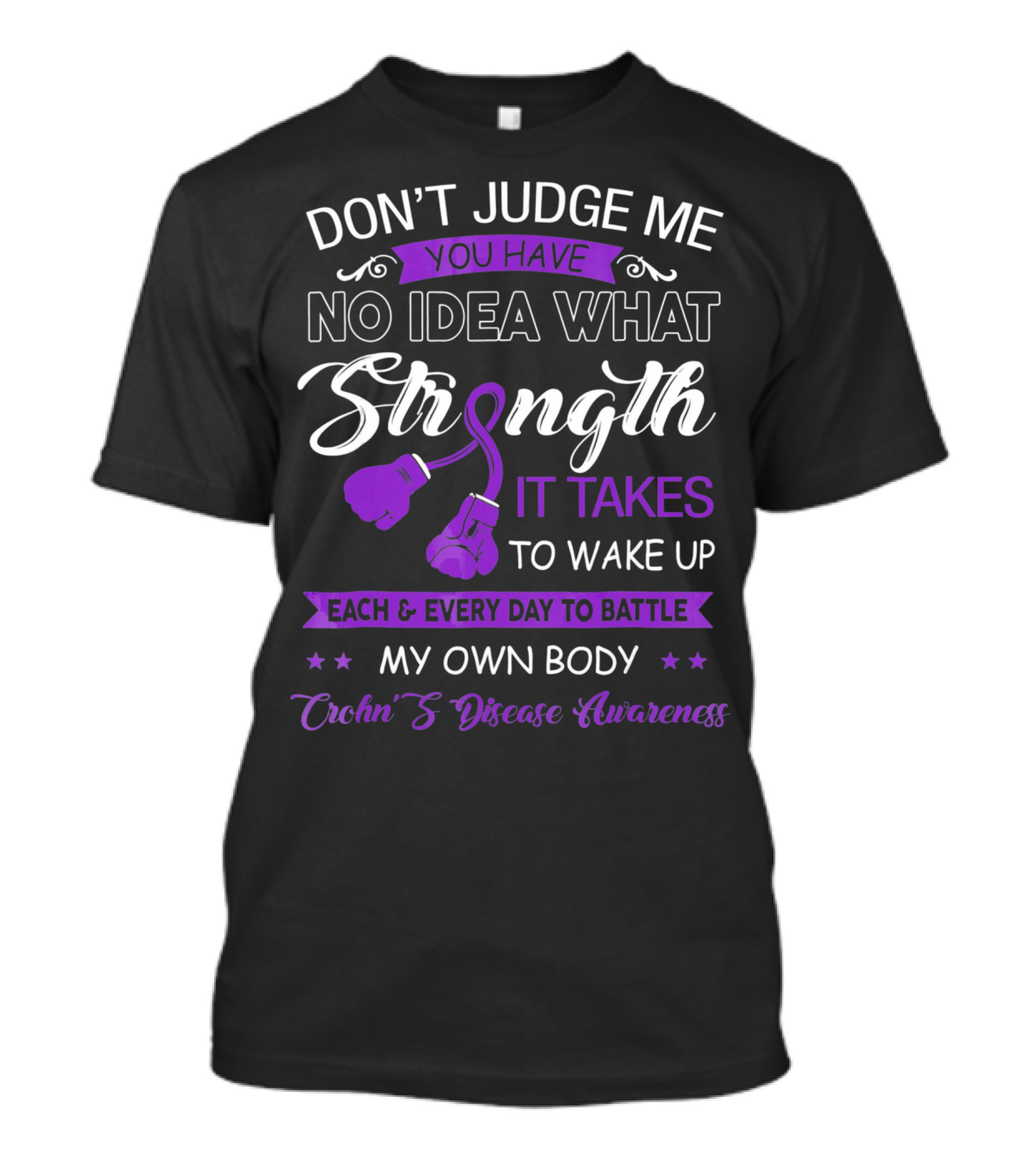 Don't Judge Me You Have No Idea What Strength It Takes To Wake Up Each And Every Day To Battle My Own Body Crohn's Disease Awareness T-Shirt