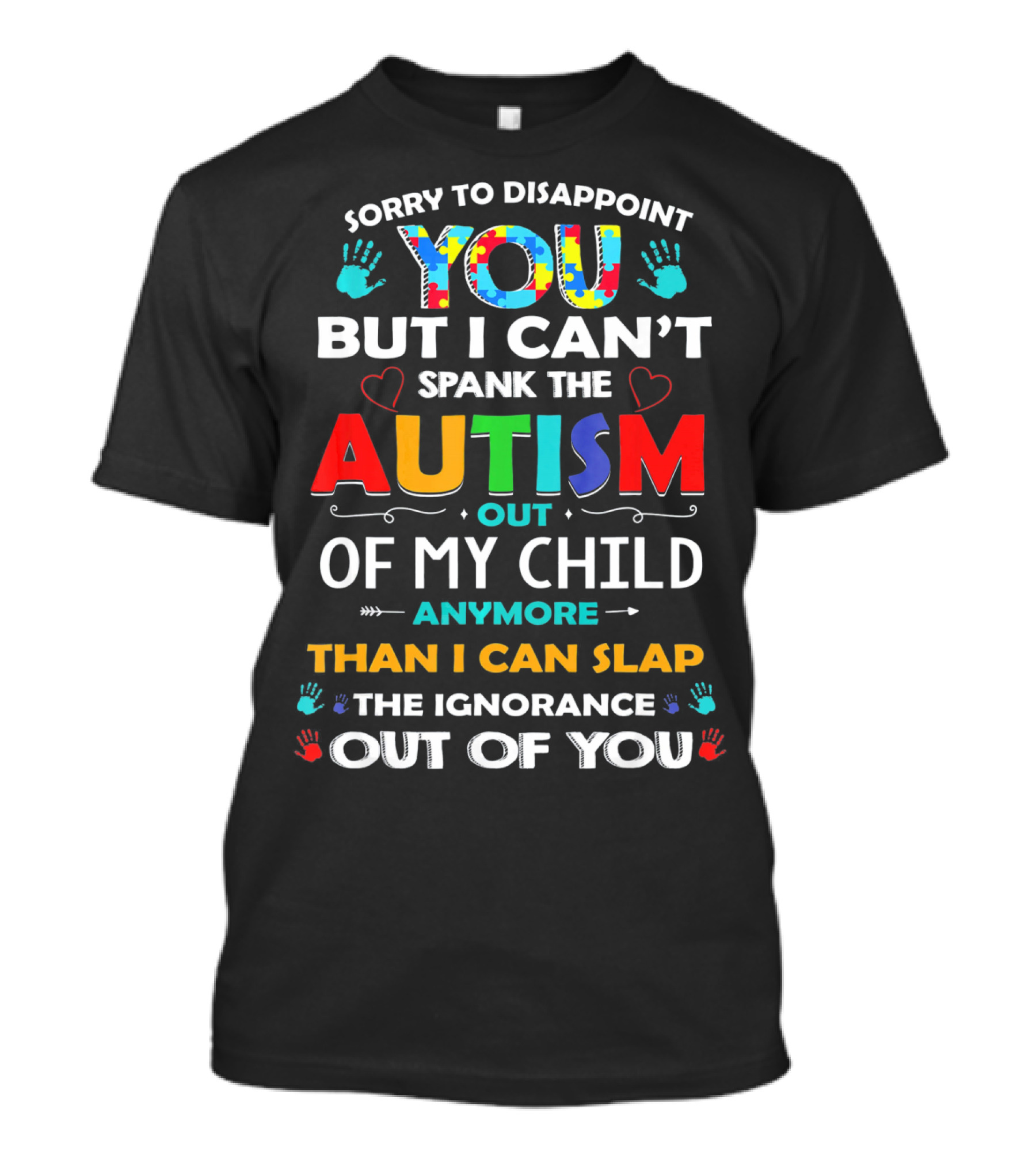 Sorry To Disappoint You But I Can’t Spank The Autism Out Of My Child Anymore Than I Can Slap The Ignorance Out Of You T-Shirt