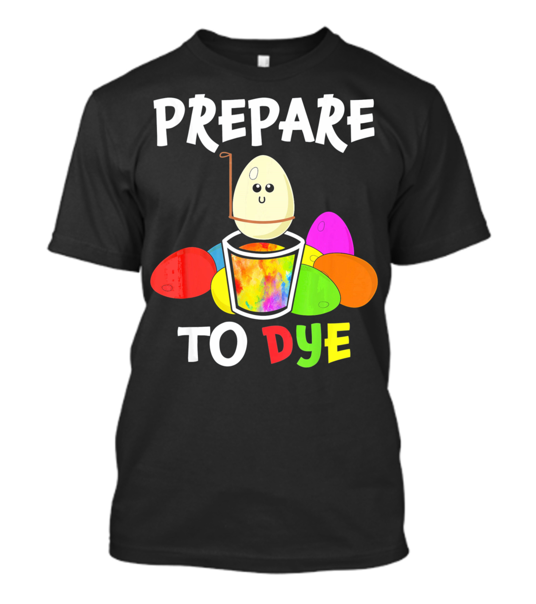 Prepare To Dye Easter Eggs Colorful Fun With Happy Egg And Vibrant Colors T-Shirt