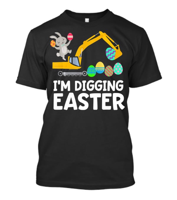 I'm Digging Easter Eggs Bunny With Excavator T-Shirt