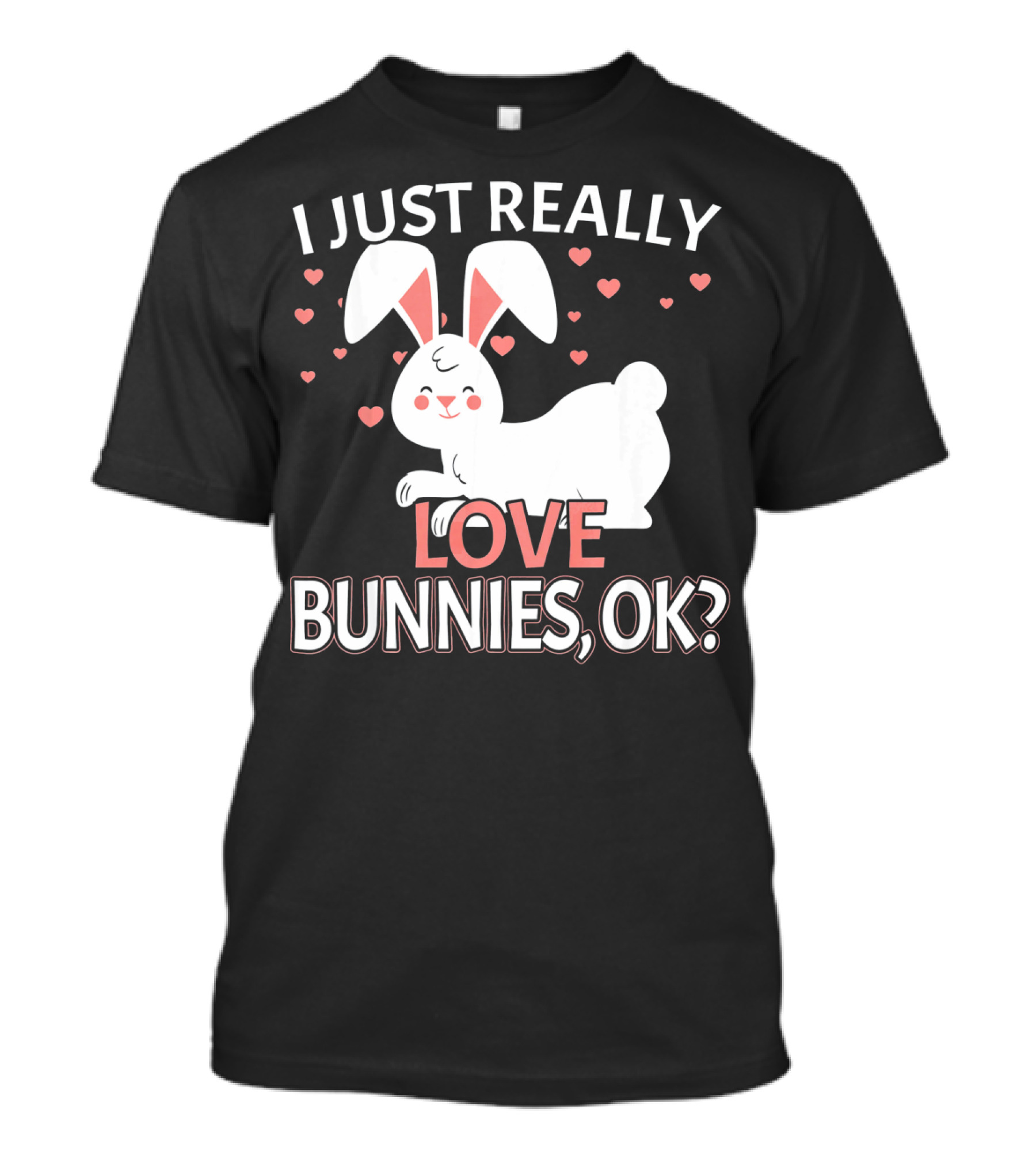 I Just Really Love Bunnies OK? T-Shirt
