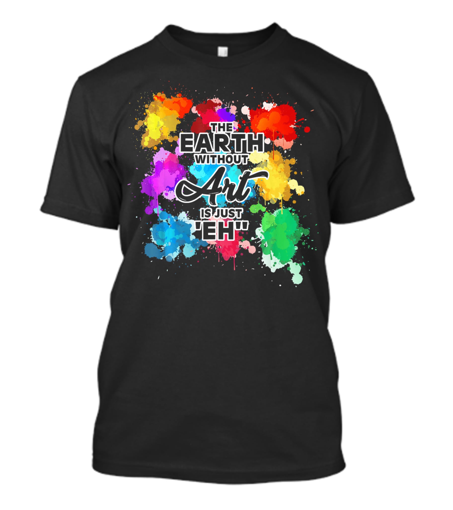 The Earth Without Art Is Just Eh Colorful Paint Splashes T-Shirt