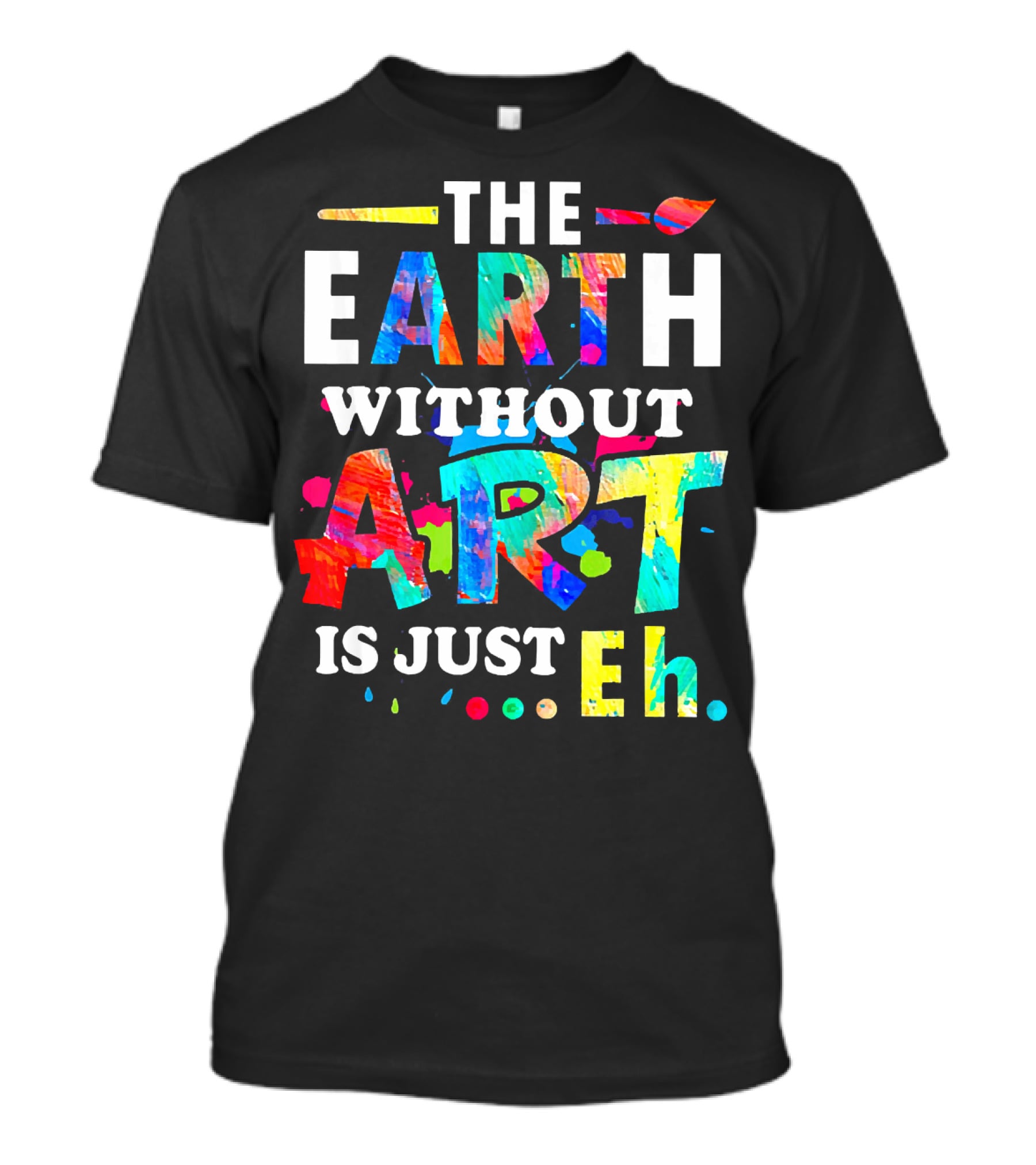 The Earth Without Art Is Just Eh Colorful Paint Splatter T-Shirt