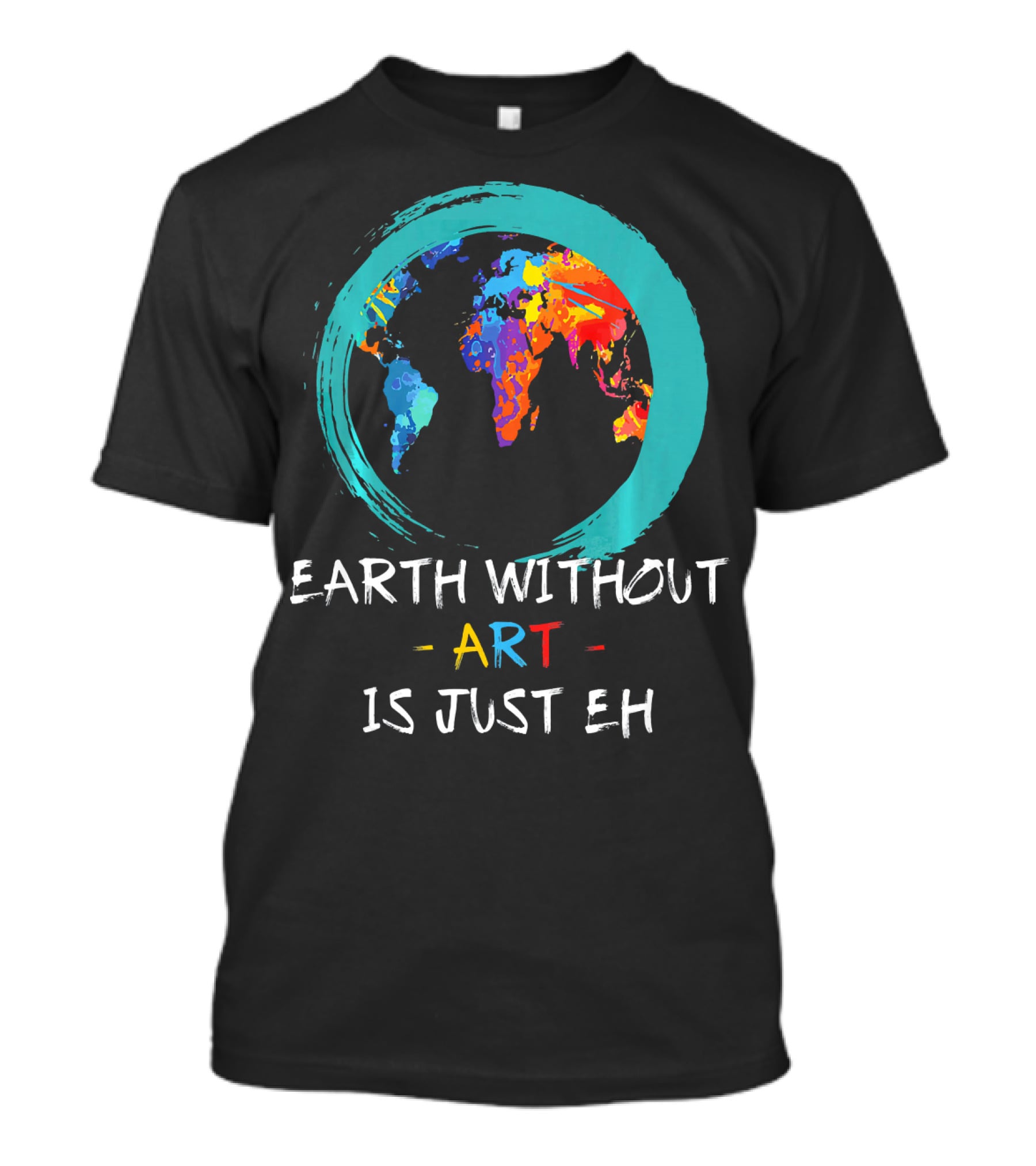 Earth Without Art Is Just EH Colorful World Map T-Shirt