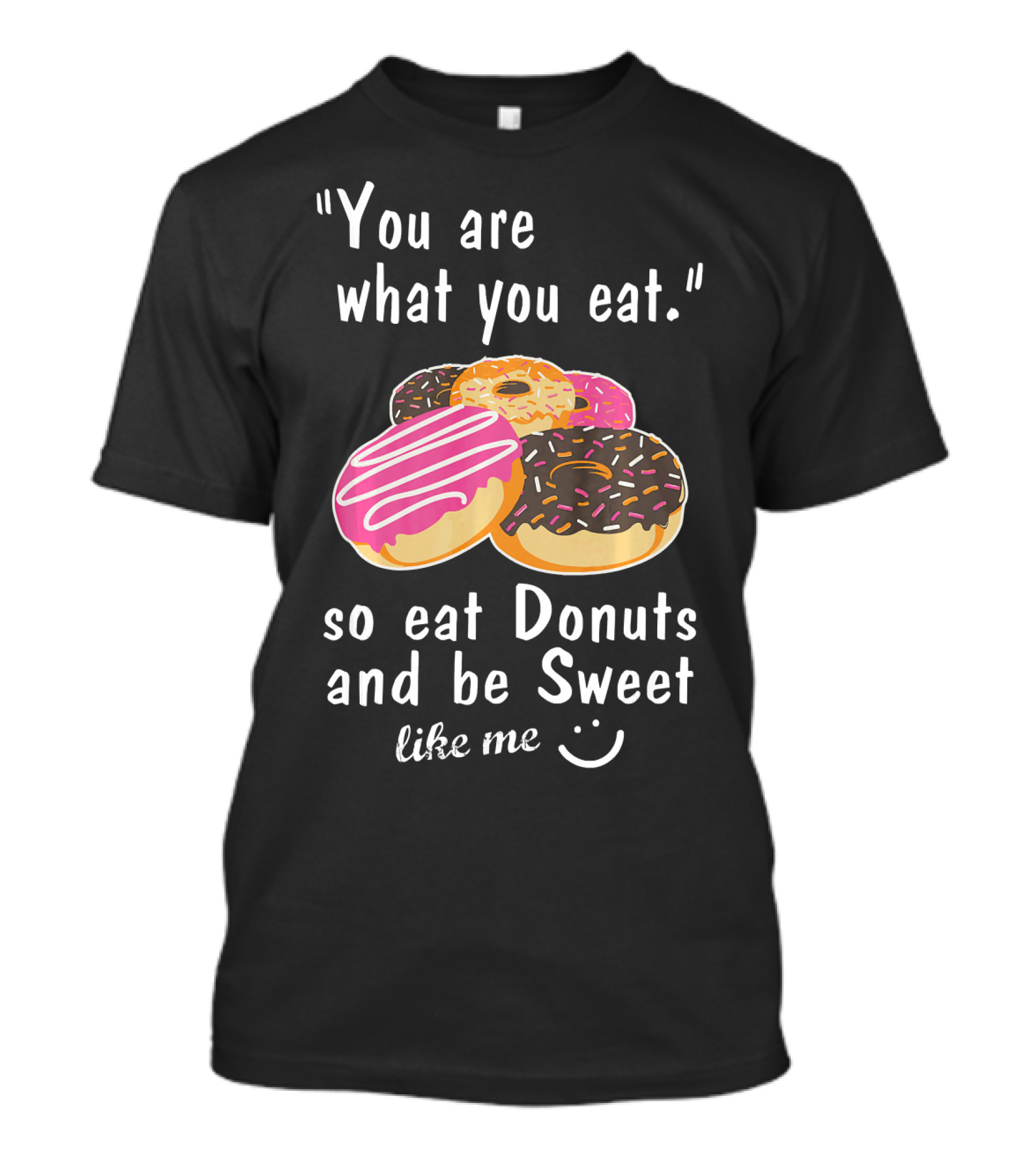 You Are What You Eat So Eat Donuts And Be Sweet Like Me T-Shirt
