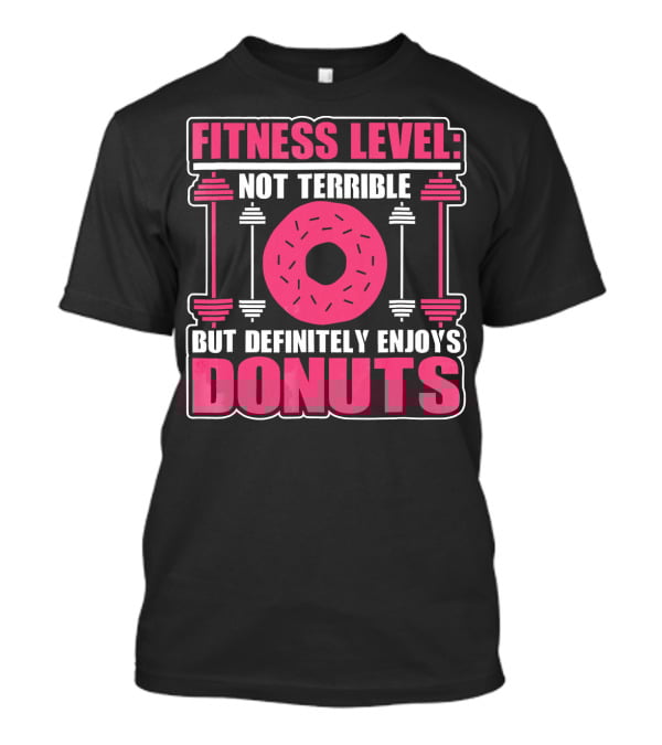 FITNESS LEVEL: NOT TERRIBLE BUT DEFINITELY ENJOYS DONUTS T-Shirt